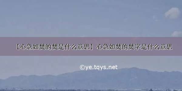 【心急如焚的焚是什么意思】心急如焚的焚字是什么意思