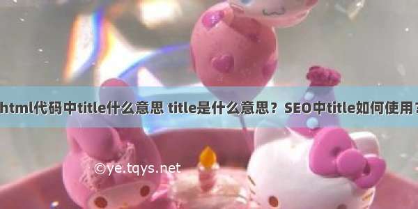 html代码中title什么意思 title是什么意思？SEO中title如何使用？