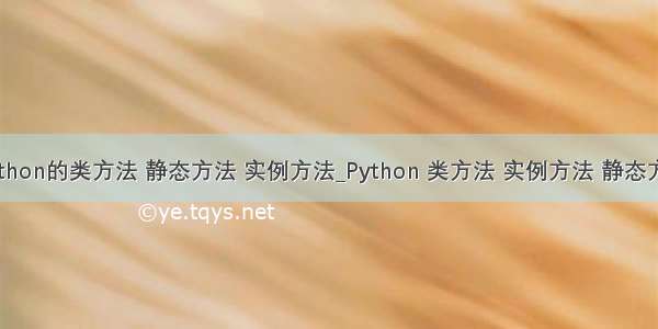 python的类方法 静态方法 实例方法_Python 类方法 实例方法 静态方法