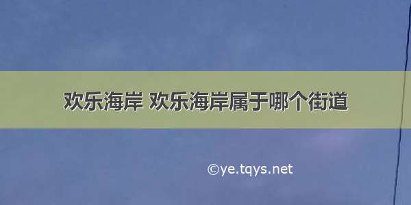 欢乐海岸 欢乐海岸属于哪个街道