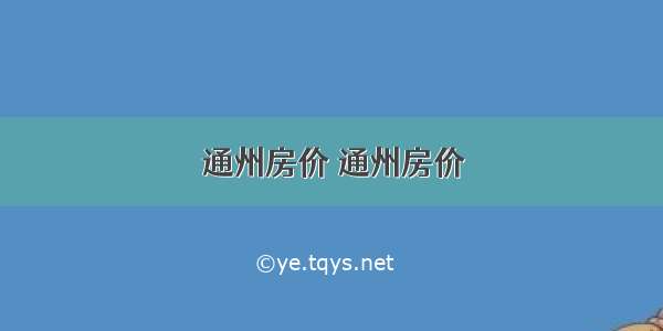 通州房价 通州房价