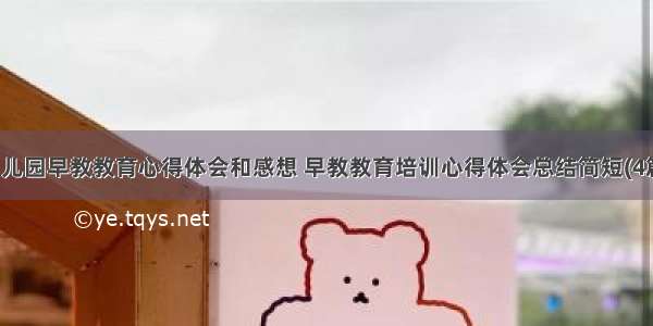 幼儿园早教教育心得体会和感想 早教教育培训心得体会总结简短(4篇)