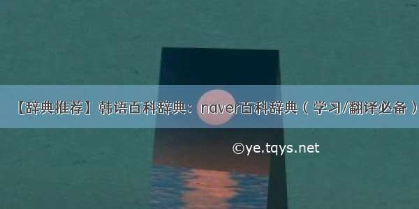 【辞典推荐】韩语百科辞典：naver百科辞典（学习/翻译必备）