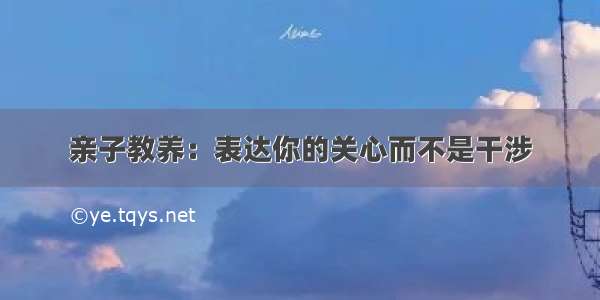 亲子教养：表达你的关心而不是干涉