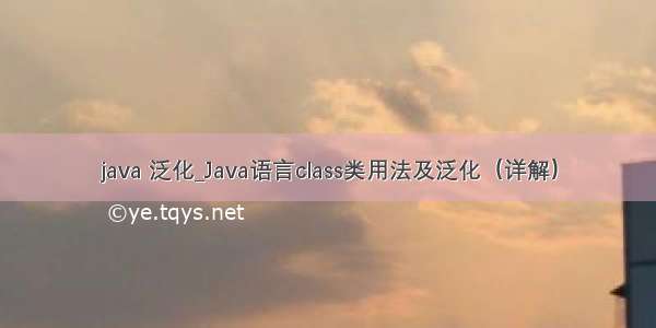 java 泛化_Java语言class类用法及泛化（详解）