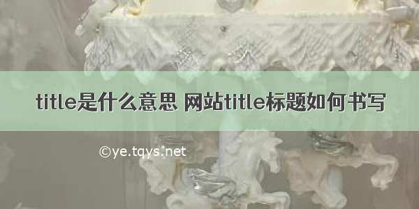 title是什么意思 网站title标题如何书写