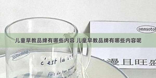 儿童早教品牌有哪些内容 儿童早教品牌有哪些内容呢