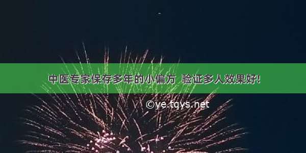 中医专家保存多年的小偏方  验证多人效果好!