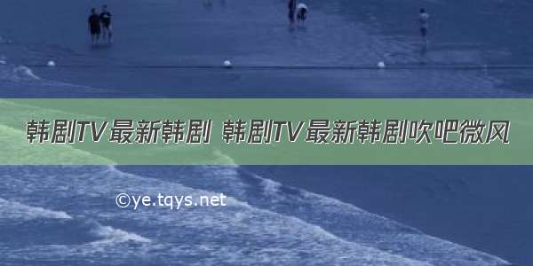 韩剧TV最新韩剧 韩剧TV最新韩剧吹吧微风