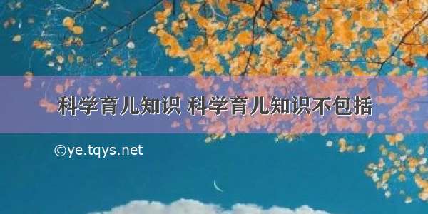 科学育儿知识 科学育儿知识不包括