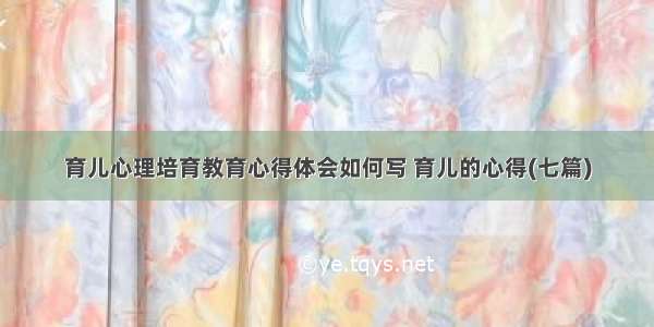 育儿心理培育教育心得体会如何写 育儿的心得(七篇)