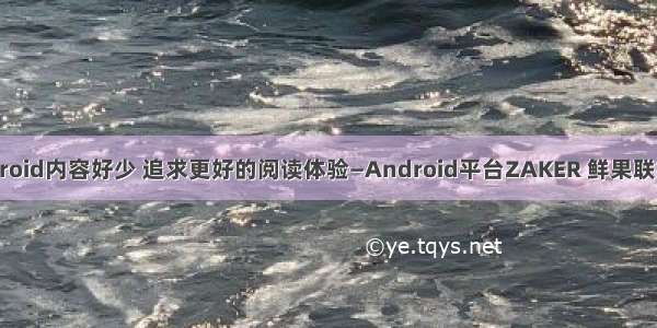 zaker在android内容好少 追求更好的阅读体验—Android平台ZAKER 鲜果联播对比评测...