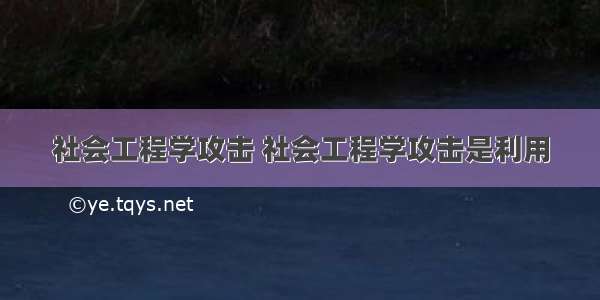 社会工程学攻击 社会工程学攻击是利用