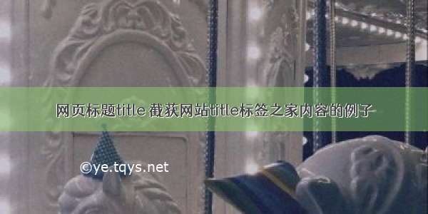 网页标题title 截获网站title标签之家内容的例子