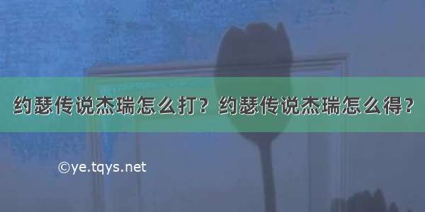 约瑟传说杰瑞怎么打？约瑟传说杰瑞怎么得？