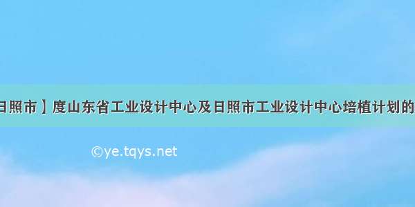 【日照市】度山东省工业设计中心及日照市工业设计中心培植计划的通知