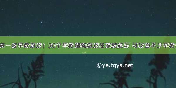 再来一波早教游戏！30个早教建构游戏在家就能玩 可以省不少早教钱！