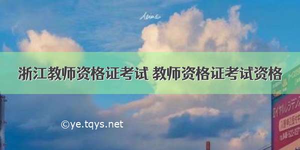 浙江教师资格证考试 教师资格证考试资格