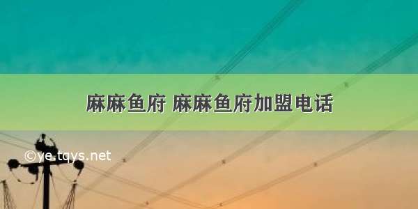 麻麻鱼府 麻麻鱼府加盟电话