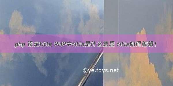 php 设定title PHP中title是什么意思 title如何编辑！