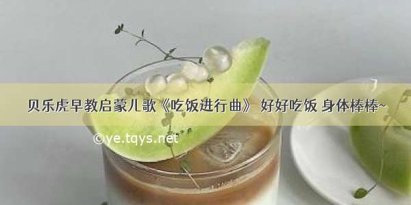 贝乐虎早教启蒙儿歌《吃饭进行曲》 好好吃饭 身体棒棒~