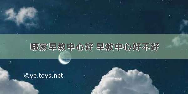 哪家早教中心好 早教中心好不好