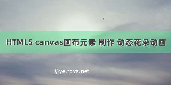 HTML5 canvas画布元素 制作 动态花朵动画