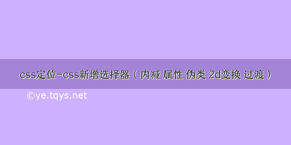css定位-css新增选择器（内减 属性 伪类 2d变换 过渡）