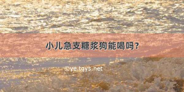 小儿急支糖浆狗能喝吗？