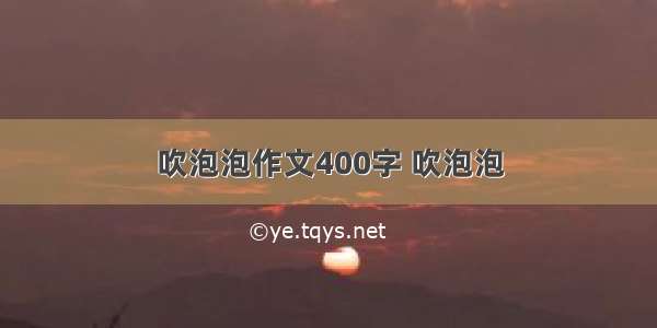 吹泡泡作文400字 吹泡泡