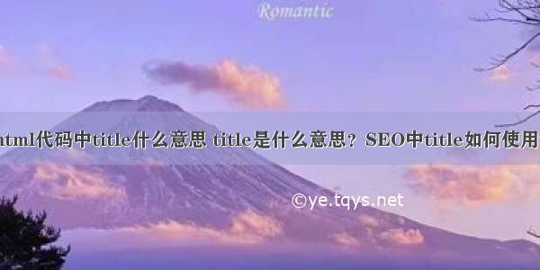 html代码中title什么意思 title是什么意思？SEO中title如何使用？