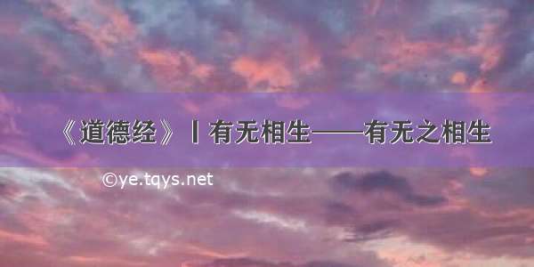 《道德经》丨有无相生——有无之相生