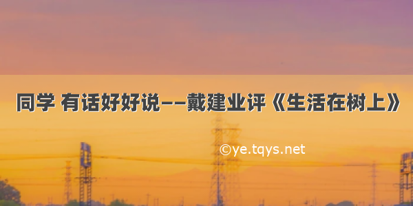 同学 有话好好说——戴建业评《生活在树上》