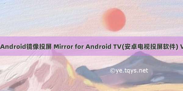 电视不正常Android镜像投屏 Mirror for Android TV(安卓电视投屏软件) V2.4 Mac版