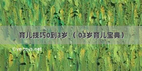 育儿技巧0到3岁 （ 03岁育儿宝典）