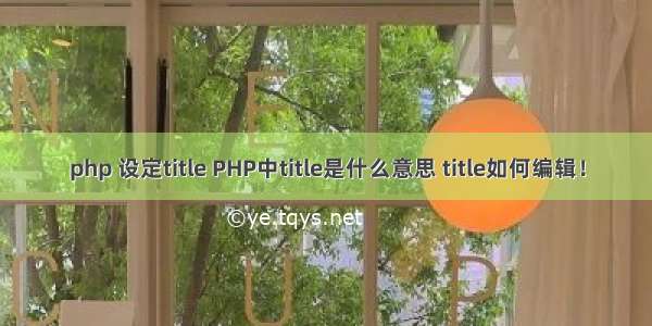 php 设定title PHP中title是什么意思 title如何编辑！