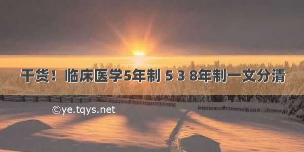 干货！临床医学5年制 5 3 8年制一文分清