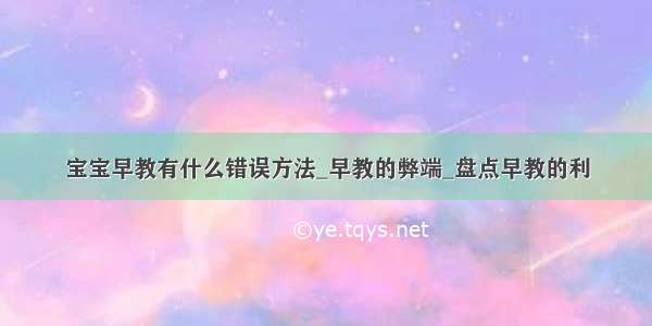 宝宝早教有什么错误方法_早教的弊端_盘点早教的利