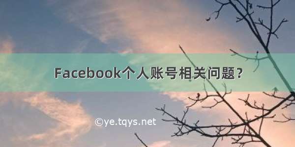 Facebook个人账号相关问题？