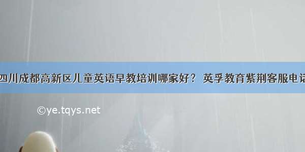 四川成都高新区儿童英语早教培训哪家好？ 英孚教育紫荆客服电话