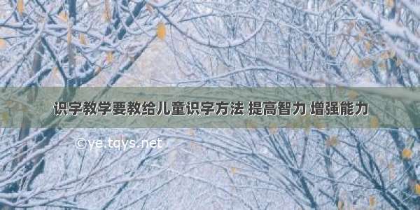 识字教学要教给儿童识字方法 提高智力 增强能力