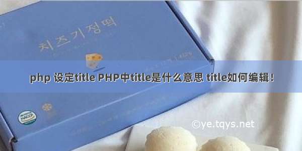 php 设定title PHP中title是什么意思 title如何编辑！