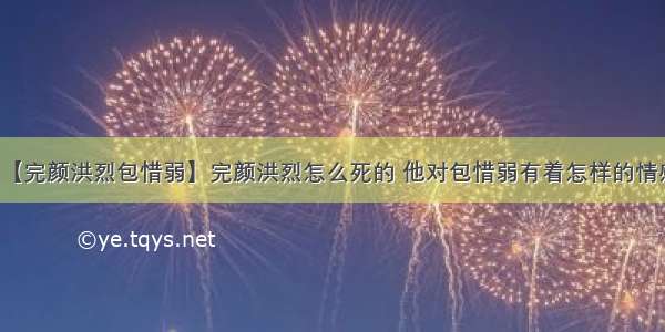 【完颜洪烈包惜弱】完颜洪烈怎么死的 他对包惜弱有着怎样的情感