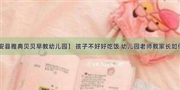 【庆安县雅典贝贝早教幼儿园】 孩子不好好吃饭 幼儿园老师教家长如何应对！