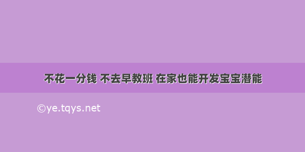 不花一分钱 不去早教班 在家也能开发宝宝潜能