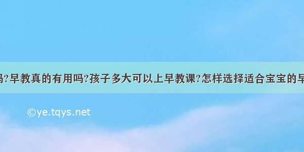 早教有用吗?早教真的有用吗?孩子多大可以上早教课?怎样选择适合宝宝的早教中心呢?