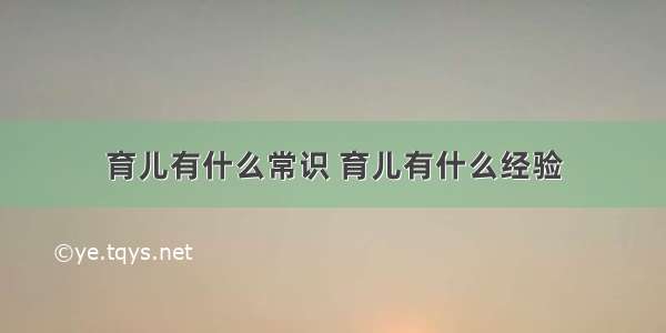 育儿有什么常识 育儿有什么经验