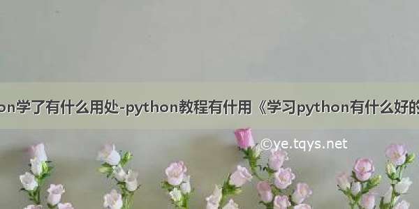 python学了有什么用处-python教程有什用《学习python有什么好的用处》