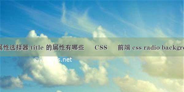 css属性选择器 title 的属性有哪些 – CSS – 前端 css radio background