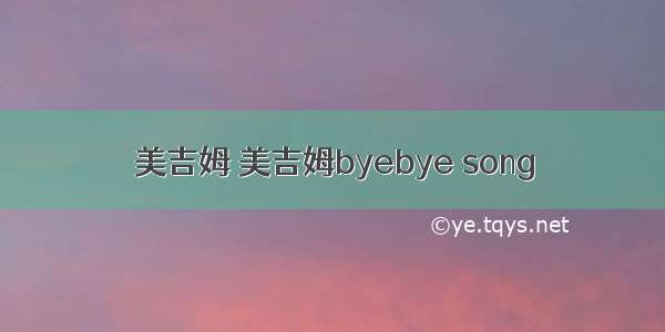 美吉姆 美吉姆byebye song